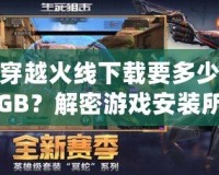 穿越火線下載要多少GB？解密游戲安裝所需空間和優化技巧！
