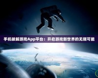 手機破解游戲App平臺：開啟游戲新世界的無限可能