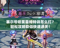 賽爾號哈莫雷特特訓怎么打？輕松攻略助你快速通關！