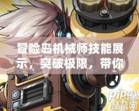 冒險島機械師技能展示，突破極限，帶你暢游冒險！
