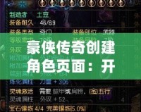 豪俠傳奇創建角色頁面：開啟屬于你的江湖之旅