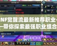 DNF覺醒流最新推薦職業(yè)——帶你探索最強職業(yè)組合！