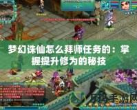 夢幻誅仙怎么拜師任務的：掌握提升修為的秘技