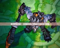 釋放野性力量！《英雄聯盟》特朗德爾新皮膚大揭秘