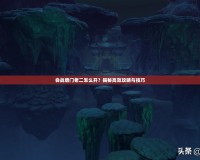 會戰唐門老二怎么開？揭秘高效攻略與技巧