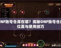 DNF賬號(hào)倉(cāng)庫(kù)在哪？揭秘DNF賬號(hào)倉(cāng)庫(kù)位置與使用技巧