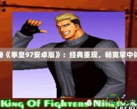 探秘《拳皇97安卓版》：經典重現，暢爽掌中體驗