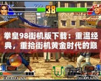拳皇98街機(jī)版下載：重溫經(jīng)典，重拾街機(jī)黃金時(shí)代的巔峰之作