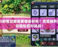 85劇情攻略需要哪些材料？完整解析讓你輕松應對挑戰！