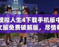 模擬人生4下載手機版中文版免費破解版，盡情暢享完美模擬人生世界！