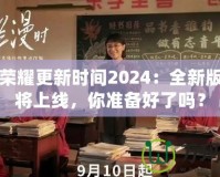 王者榮耀更新時間2024：全新版本即將上線，你準備好了嗎？