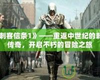 《刺客信條1》——重返中世紀的刺客傳奇，開啟不朽的冒險之旅