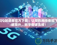 QQ加速器官方下載：讓您的網絡體驗飛速提升，暢享極速連接！