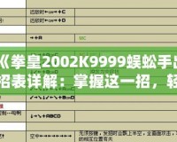《拳皇2002K9999蜈蚣手出招表詳解：掌握這一招，輕松制敵》