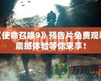 《使命召喚9》預告片免費觀看，震撼體驗等你來享！