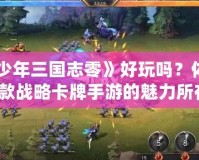 《少年三國(guó)志零》好玩嗎？體驗(yàn)這款戰(zhàn)略卡牌手游的魅力所在！