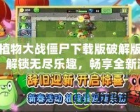 植物大戰(zhàn)僵尸下載版破解版：解鎖無盡樂趣，暢享全新游戲體驗