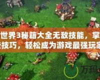魔獸世界3秘籍大全無敵技能，掌握這些技巧，輕松成為游戲最強玩家！