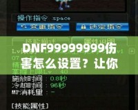 DNF99999999傷害怎么設(shè)置？讓你輕松掌握高爆發(fā)技巧！