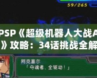 PSP《超級(jí)機(jī)器人大戰(zhàn)A》攻略：34話(huà)挑戰(zhàn)全解！掌握必勝策略！