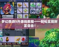 夢(mèng)幻西游5開賺錢教程——輕松實(shí)現(xiàn)財(cái)富自由！