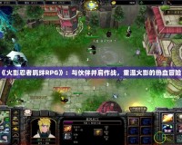 《火影忍者羈絆RPG》：與伙伴并肩作戰，重溫火影的熱血冒險！