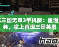 真三國無雙3手機版：重溫經典，掌上再現三國英豪