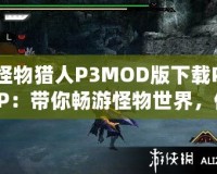 怪物獵人P3MOD版下載PSP：帶你暢游怪物世界，體驗最極致的狩獵冒險！