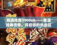 網通傳奇3000ok——重溫經典傳奇，開啟你的熱血征途
