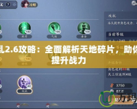 天之亂2.6攻略：全面解析天地碎片，助你快速提升戰力