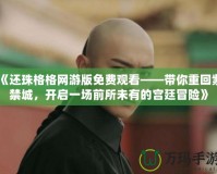 《還珠格格網游版免費觀看——帶你重回紫禁城，開啟一場前所未有的宮廷冒險》
