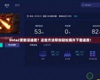 Dota2更新沒速度？這些方法幫你輕松提升下載速度！