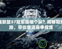 英雄聯盟S7冠軍是哪個隊？揭秘冠軍之路，帶你重溫賽季輝煌