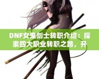 DNF女鬼劍士轉職介紹：探索四大職業轉職之路，開啟全新冒險