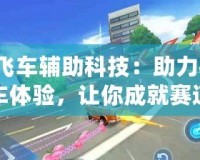 QQ飛車輔助科技：助力極速飆車體驗，讓你成就賽道王者