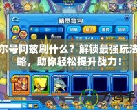 賽爾號阿茲刷什么？解鎖最強玩法攻略，助你輕松提升戰力！