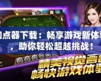 加點器下載：暢享游戲新體驗，助你輕松超越挑戰！