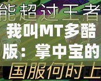 我叫MT多酷版：掌中寶的游戲新體驗(yàn)，讓你暢享無(wú)窮樂(lè)趣
