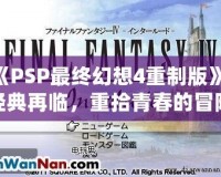 《PSP最終幻想4重制版》：經典再臨，重拾青春的冒險之旅