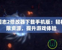 幻想三國志2修改器下載手機版：輕松暢享無限資源，提升游戲體驗