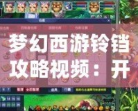 夢幻西游鈴鐺攻略視頻：開啟你的夢幻之旅，輕松掌握鈴鐺技巧！