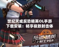 世紀(jì)天成反恐精英OL手游下載安裝：暢享極致射擊體驗！