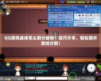 QQ游戲桌球怎么刷分最快？技巧分享，輕松提升游戲分數！