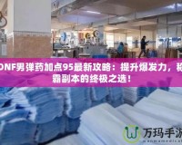 DNF男彈藥加點(diǎn)95最新攻略：提升爆發(fā)力，稱霸副本的終極之選！