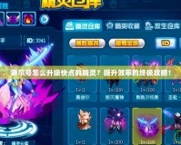 賽爾號怎么升級快點的精靈？提升效率的終極攻略！