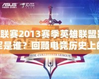 G聯賽2013賽季英雄聯盟冠軍是誰？回顧電競歷史上的精彩瞬間