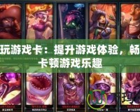 LOL玩游戲卡：提升游戲體驗，暢享無卡頓游戲樂趣