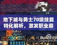 地下城與勇士70級技能特化解析，激發職業巔峰戰力
