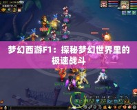 夢幻西游F1：探秘夢幻世界里的極速戰斗