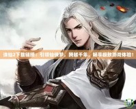 誅仙2下載鏈接：引領(lǐng)仙俠夢，跨越千年，暢享極致游戲體驗！